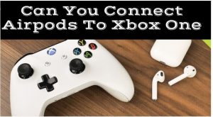 您可以将AirPods连接到Xbox One吗